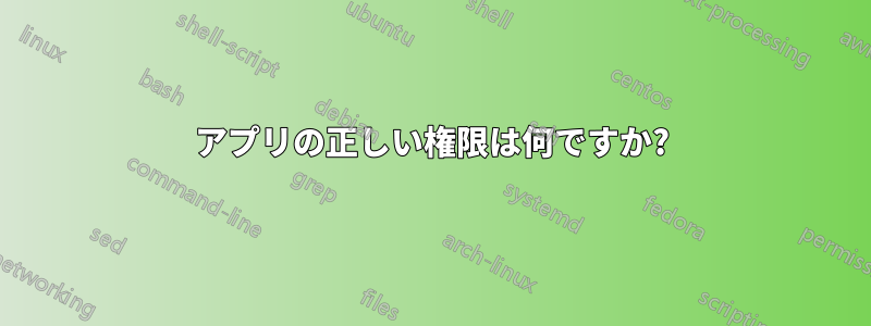 アプリの正しい権限は何ですか?