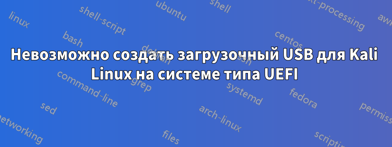 Невозможно создать загрузочный USB для Kali Linux на системе типа UEFI