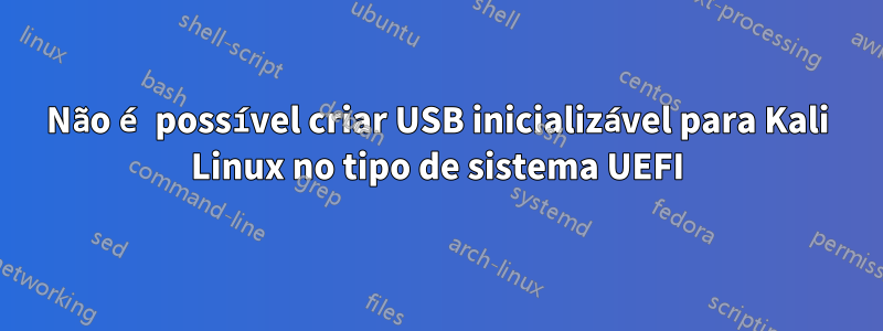 Não é possível criar USB inicializável para Kali Linux no tipo de sistema UEFI