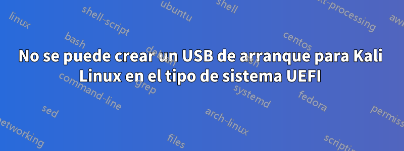 No se puede crear un USB de arranque para Kali Linux en el tipo de sistema UEFI