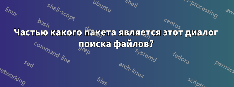 Частью какого пакета является этот диалог поиска файлов?