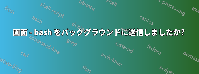 画面 - bash をバックグラウンドに送信しましたか?