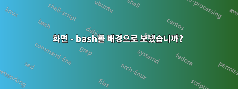 화면 - bash를 배경으로 보냈습니까?