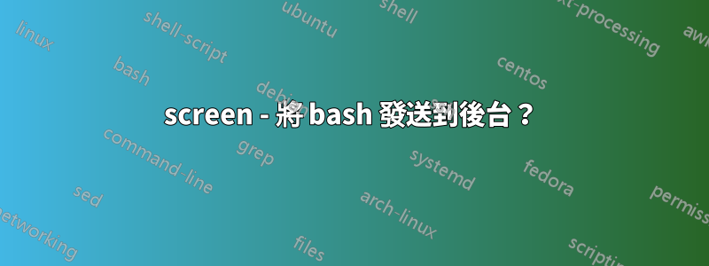 screen - 將 bash 發送到後台？