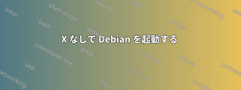 X なしで Debian を起動する