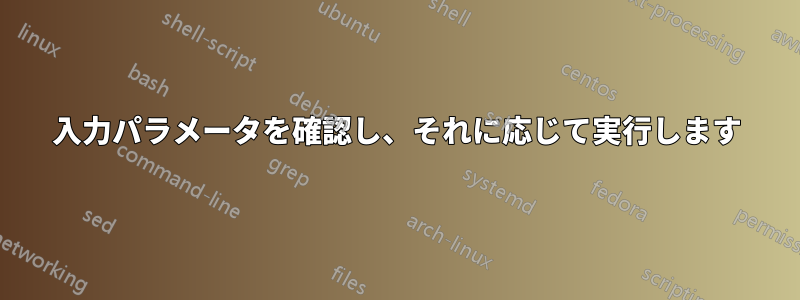 入力パラメータを確認し、それに応じて実行します