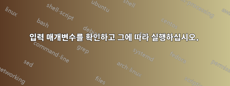 입력 매개변수를 확인하고 그에 따라 실행하십시오.