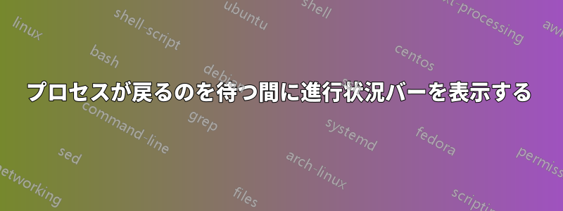 プロセスが戻るのを待つ間に進行状況バーを表示する