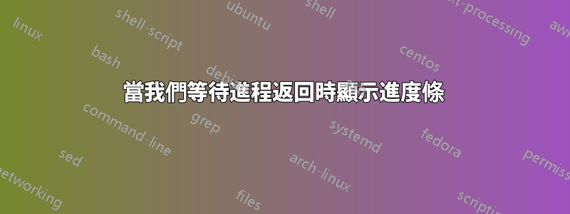 當我們等待進程返回時顯示進度條