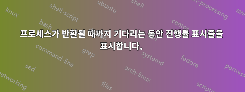 프로세스가 반환될 때까지 기다리는 동안 진행률 표시줄을 표시합니다.