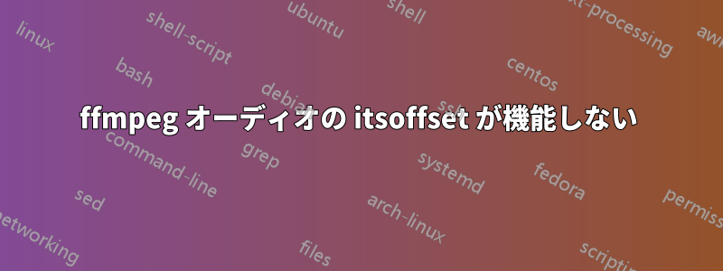 ffmpeg オーディオの itsoffset が機能しない