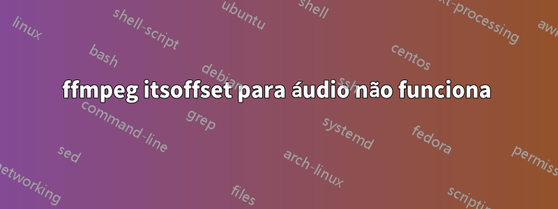 ffmpeg itsoffset para áudio não funciona