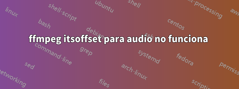 ffmpeg itsoffset para audio no funciona