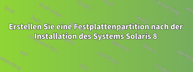 Erstellen Sie eine Festplattenpartition nach der Installation des Systems Solaris 8