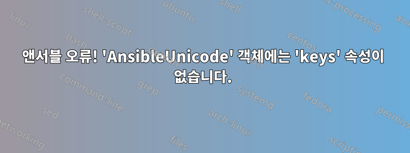 앤서블 오류! 'AnsibleUnicode' 객체에는 'keys' 속성이 없습니다.