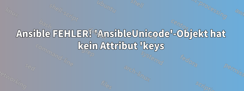 Ansible FEHLER! 'AnsibleUnicode'-Objekt hat kein Attribut 'keys