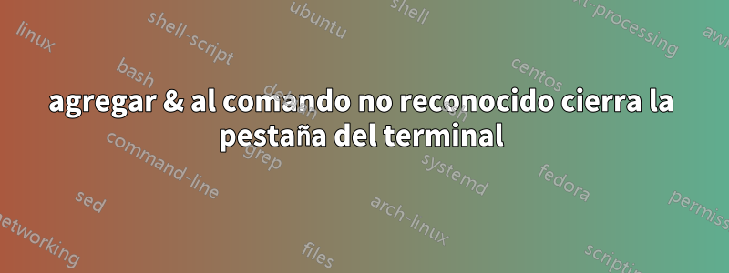 agregar & al comando no reconocido cierra la pestaña del terminal