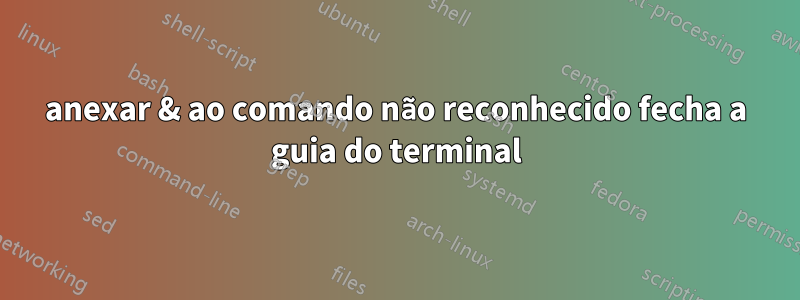 anexar & ao comando não reconhecido fecha a guia do terminal