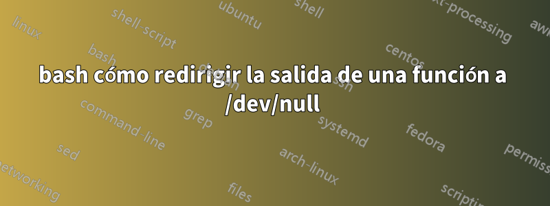 bash cómo redirigir la salida de una función a /dev/null