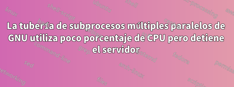 La tubería de subprocesos múltiples paralelos de GNU utiliza poco porcentaje de CPU pero detiene el servidor