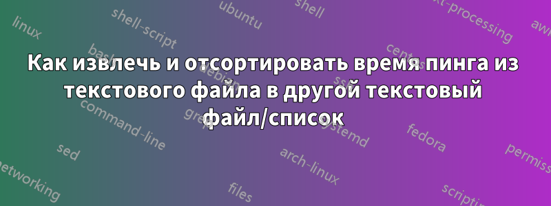 Как извлечь и отсортировать время пинга из текстового файла в другой текстовый файл/список