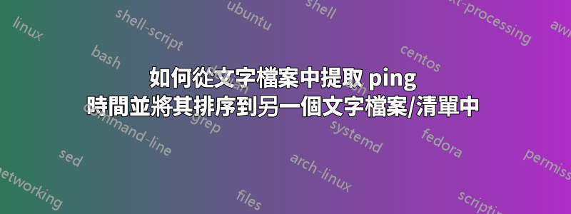 如何從文字檔案中提取 ping 時間並將其排序到另一個文字檔案/清單中