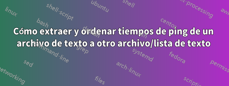 Cómo extraer y ordenar tiempos de ping de un archivo de texto a otro archivo/lista de texto