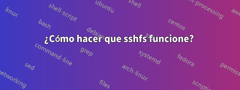 ¿Cómo hacer que sshfs funcione?