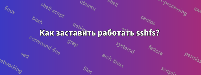 Как заставить работать sshfs?