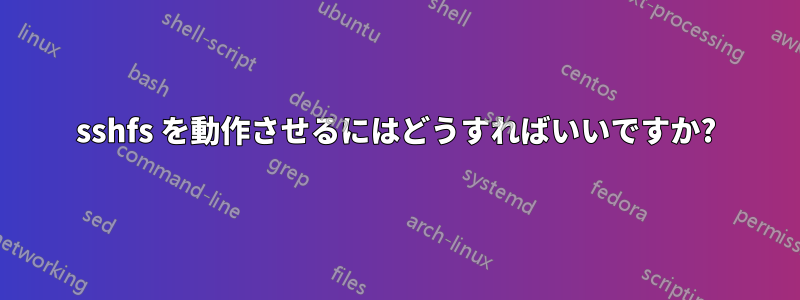 sshfs を動作させるにはどうすればいいですか?