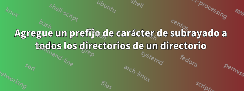 Agregue un prefijo de carácter de subrayado a todos los directorios de un directorio