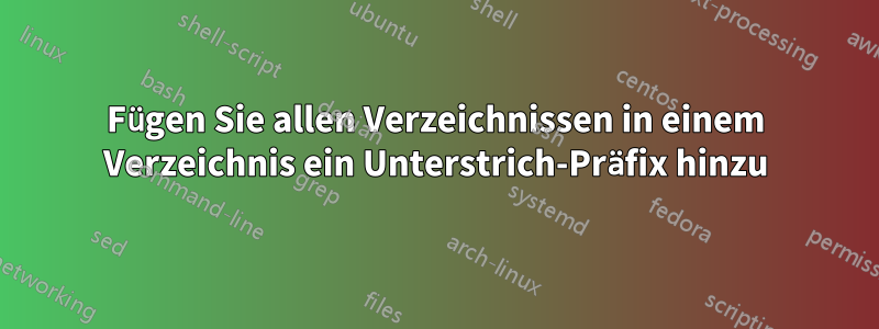 Fügen Sie allen Verzeichnissen in einem Verzeichnis ein Unterstrich-Präfix hinzu