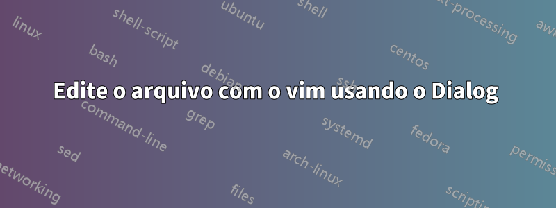 Edite o arquivo com o vim usando o Dialog