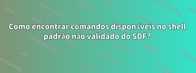 Como encontrar comandos disponíveis no shell padrão não validado do SDF?