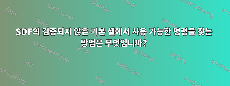 SDF의 검증되지 않은 기본 셸에서 사용 가능한 명령을 찾는 방법은 무엇입니까?