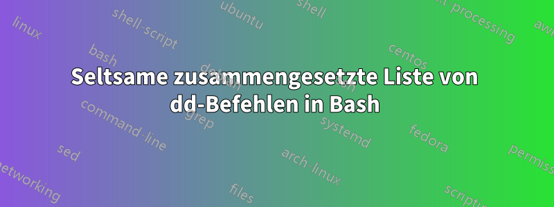 Seltsame zusammengesetzte Liste von dd-Befehlen in Bash