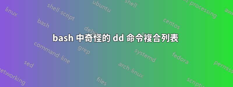 bash 中奇怪的 dd 命令複合列表