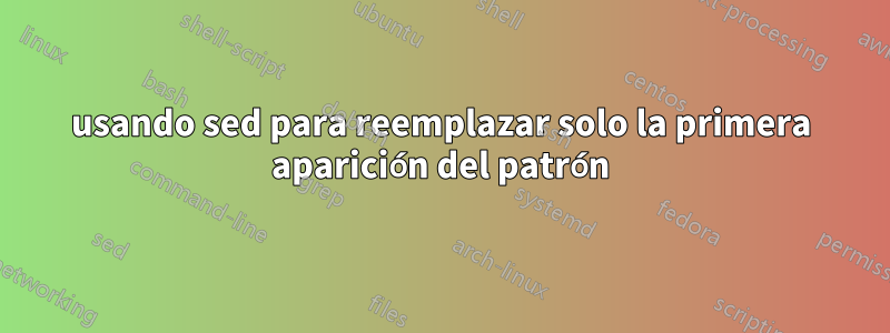 usando sed para reemplazar solo la primera aparición del patrón