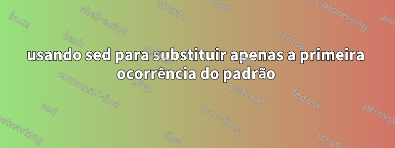 usando sed para substituir apenas a primeira ocorrência do padrão