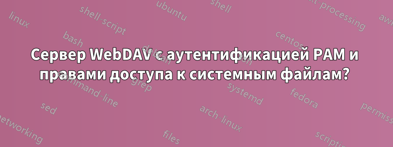 Сервер WebDAV с аутентификацией PAM и правами доступа к системным файлам?