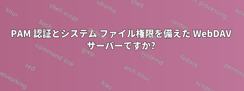 PAM 認証とシステム ファイル権限を備えた WebDAV サーバーですか?