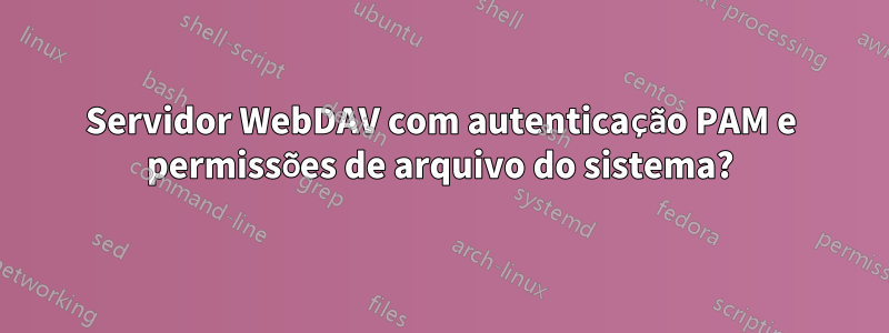 Servidor WebDAV com autenticação PAM e permissões de arquivo do sistema?