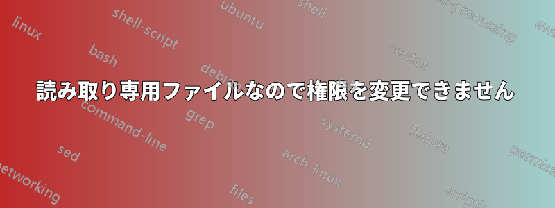 読み取り専用ファイルなので権限を変更できません