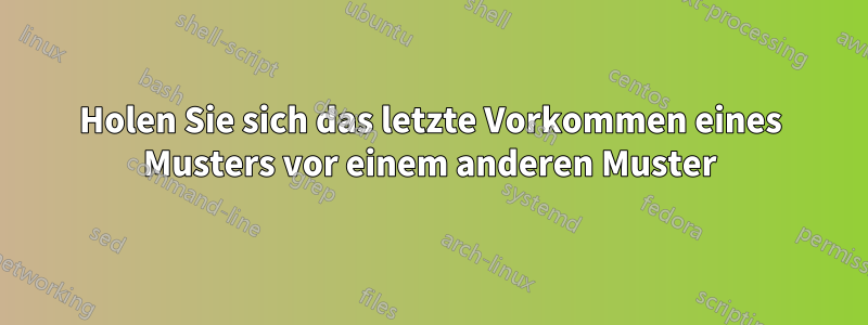 Holen Sie sich das letzte Vorkommen eines Musters vor einem anderen Muster