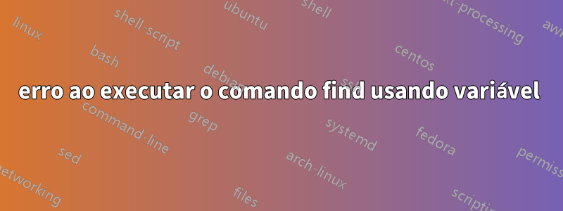 erro ao executar o comando find usando variável