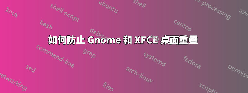 如何防止 Gnome 和 XFCE 桌面重疊