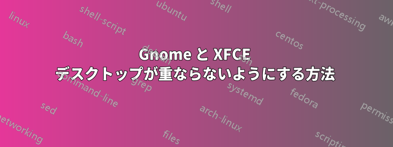 Gnome と XFCE デスクトップが重ならないようにする方法