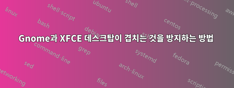 Gnome과 XFCE 데스크탑이 겹치는 것을 방지하는 방법