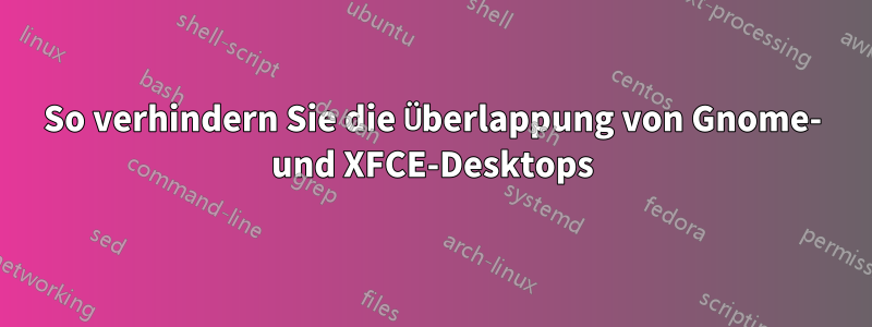 So verhindern Sie die Überlappung von Gnome- und XFCE-Desktops