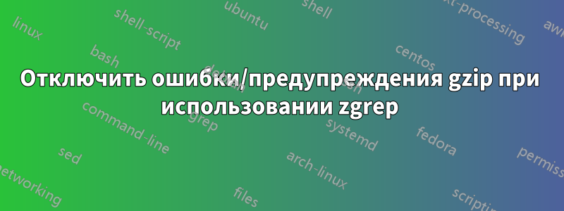 Отключить ошибки/предупреждения gzip при использовании zgrep